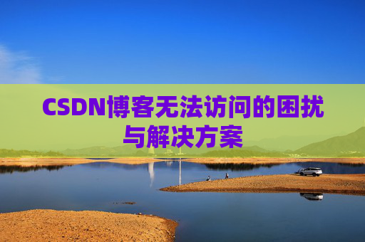 CSDN博客无法访问的困扰与解决方案